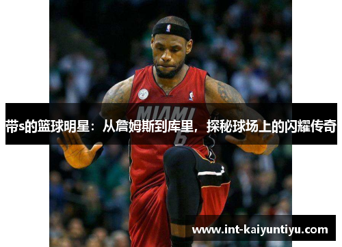 带s的篮球明星:从詹姆斯到库里,探秘球场上的闪耀传奇