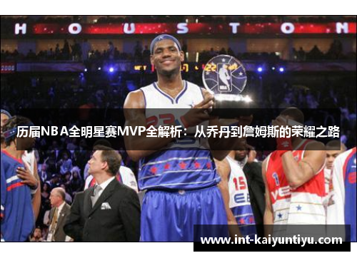 历届NBA全明星赛MVP全解析:从乔丹到詹姆斯的荣耀之路