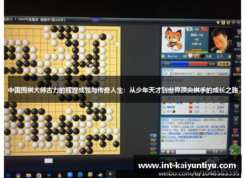 中国围棋大师古力的辉煌成就与传奇人生:从少年天才到世界顶尖棋手的成长之路