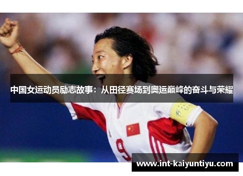 中国女运动员励志故事:从田径赛场到奥运巅峰的奋斗与荣耀