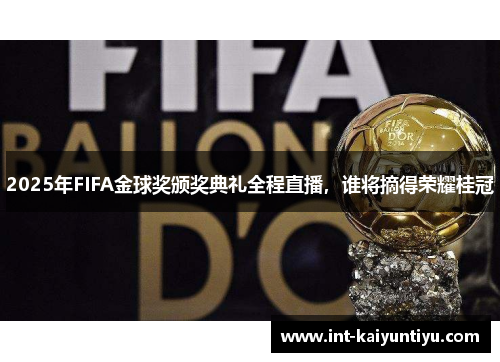 2025年FIFA金球奖颁奖典礼全程直播,谁将摘得荣耀桂冠